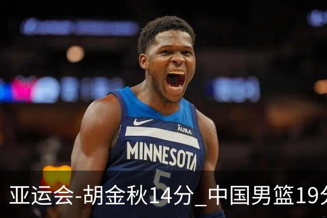 亚运会-胡金秋14分 中国男篮19分惨败日本无缘决赛